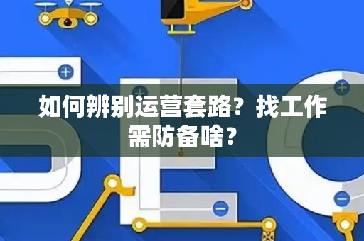 如何辨别运营套路？找工作需防备啥？