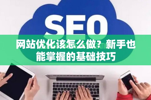 网站优化该怎么做？新手也能掌握的基础技巧