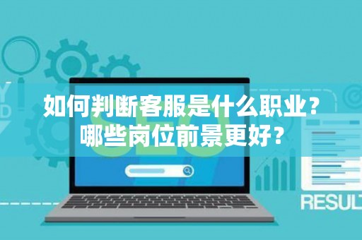 如何判断客服是什么职业？哪些岗位前景更好？