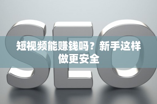 短视频能赚钱吗？新手这样做更安全