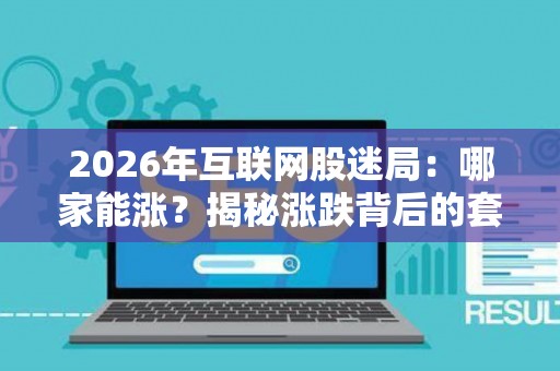 2026年互联网股迷局：哪家能涨？揭秘涨跌背后的套路与陷阱！