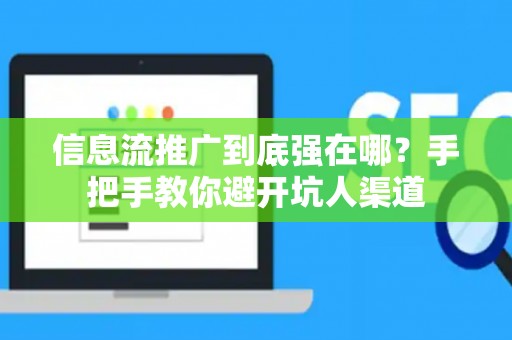 信息流推广到底强在哪？手把手教你避开坑人渠道