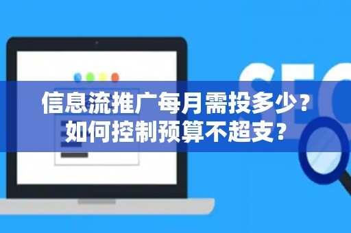 信息流推广每月需投多少？如何控制预算不超支？