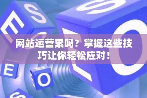 网站运营累吗？掌握这些技巧让你轻松应对！