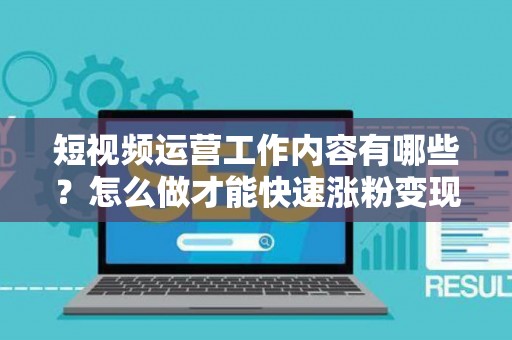 短视频运营工作内容有哪些？怎么做才能快速涨粉变现？