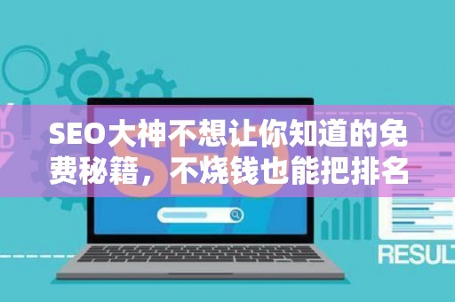 SEO大神不想让你知道的免费秘籍，不烧钱也能把排名玩得明明白白！