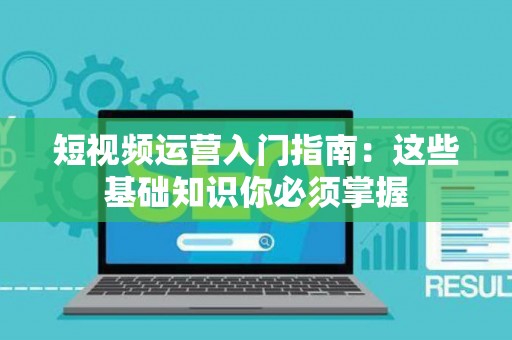短视频运营入门指南：这些基础知识你必须掌握