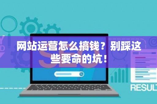 网站运营怎么搞钱？别踩这些要命的坑！