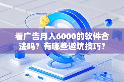 看广告月入6000的软件合法吗？有哪些避坑技巧？