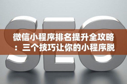 微信小程序排名提升全攻略：三个技巧让你的小程序脱颖而出
