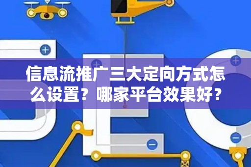 信息流推广三大定向方式怎么设置？哪家平台效果好？