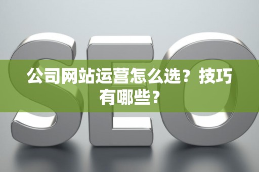 公司网站运营怎么选？技巧有哪些？
