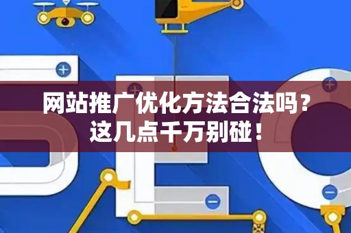 网站推广优化方法合法吗？这几点千万别碰！