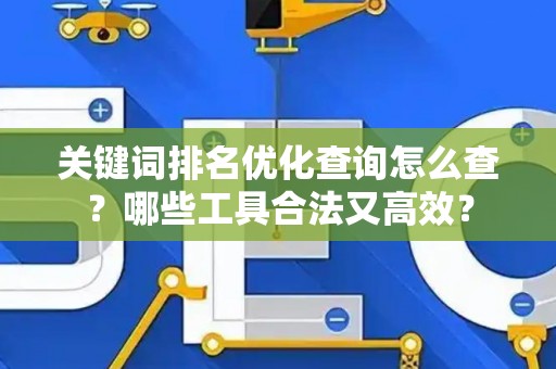 关键词排名优化查询怎么查？哪些工具合法又高效？