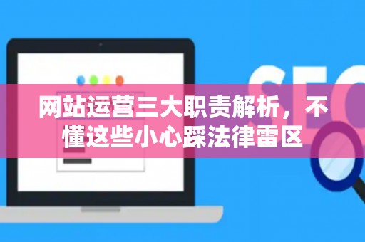 网站运营三大职责解析，不懂这些小心踩法律雷区