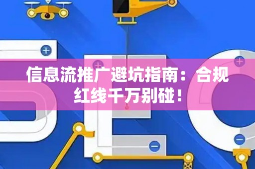 信息流推广避坑指南：合规红线千万别碰！