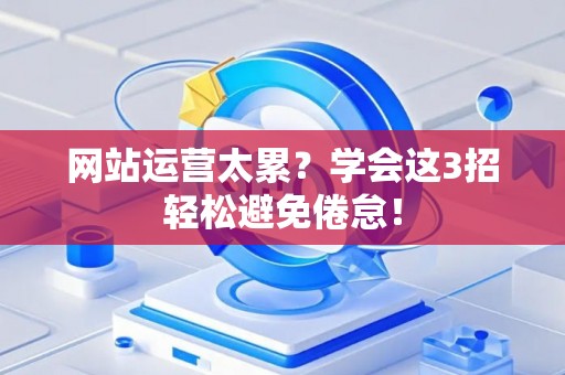 网站运营太累？学会这3招轻松避免倦怠！