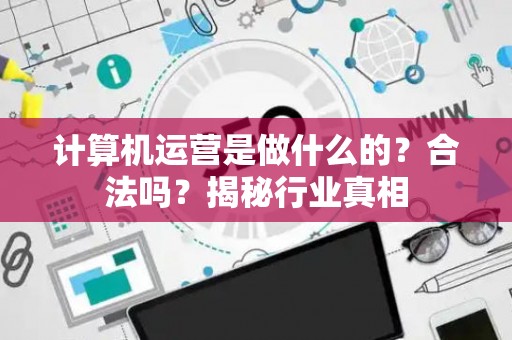 计算机运营是做什么的？合法吗？揭秘行业真相