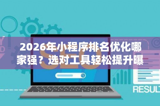 2026年小程序排名优化哪家强？选对工具轻松提升曝光！
