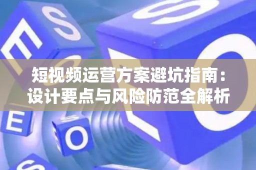 短视频运营方案避坑指南：设计要点与风险防范全解析