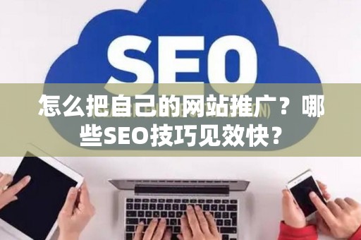 怎么把自己的网站推广？哪些SEO技巧见效快？
