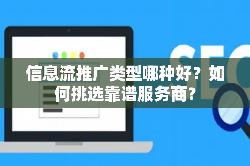 信息流推广类型哪种好？如何挑选靠谱服务商？