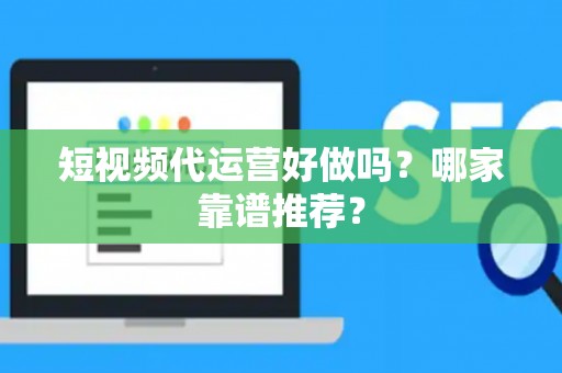 短视频代运营好做吗？哪家靠谱推荐？