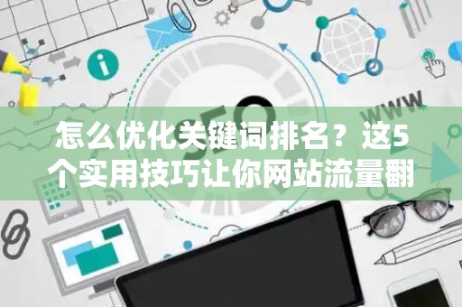 怎么优化关键词排名？这5个实用技巧让你网站流量翻倍
