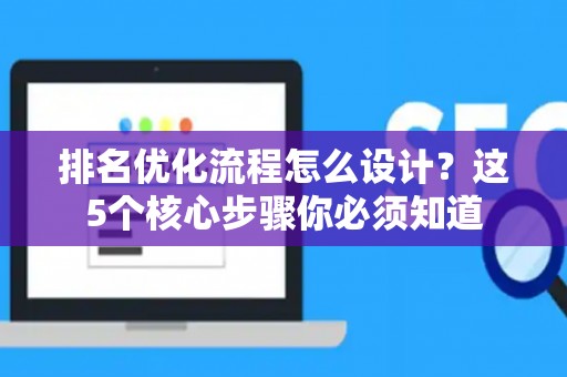 排名优化流程怎么设计？这5个核心步骤你必须知道
