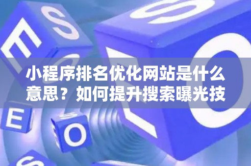 小程序排名优化网站是什么意思？如何提升搜索曝光技巧？