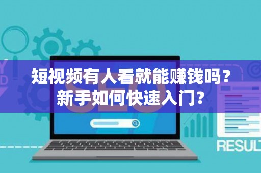 短视频有人看就能赚钱吗？新手如何快速入门？