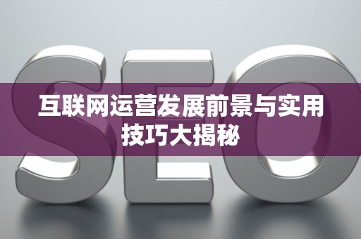 互联网运营发展前景与实用技巧大揭秘