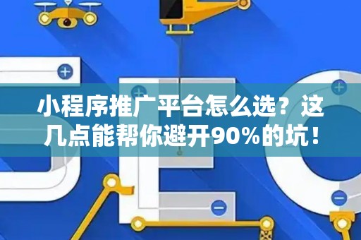 小程序推广平台怎么选？这几点能帮你避开90%的坑！