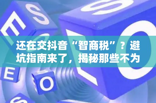 还在交抖音“智商税”？避坑指南来了，揭秘那些不为人知的运营骗局！