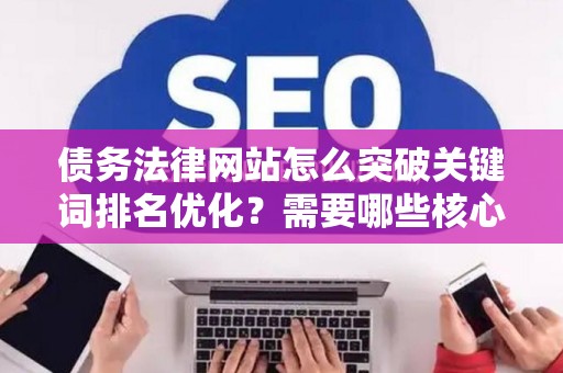 债务法律网站怎么突破关键词排名优化？需要哪些核心技巧？