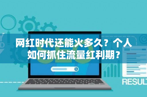 网红时代还能火多久？个人如何抓住流量红利期？