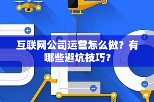 互联网公司运营怎么做？有哪些避坑技巧？