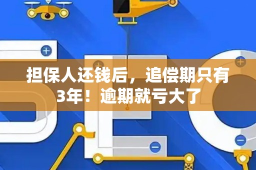 担保人还钱后，追偿期只有3年！逾期就亏大了