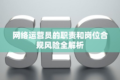 网络运营员的职责和岗位合规风险全解析