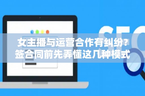 女主播与运营合作有纠纷？签合同前先弄懂这几种模式
