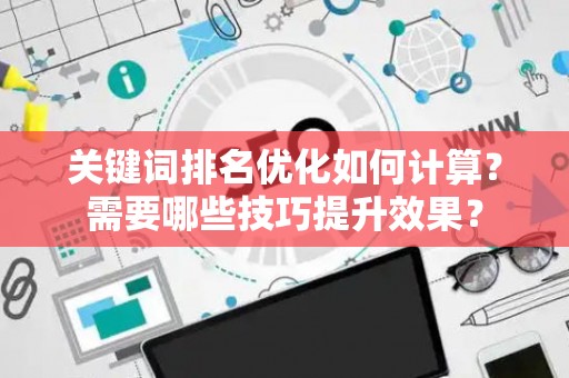 关键词排名优化如何计算？需要哪些技巧提升效果？