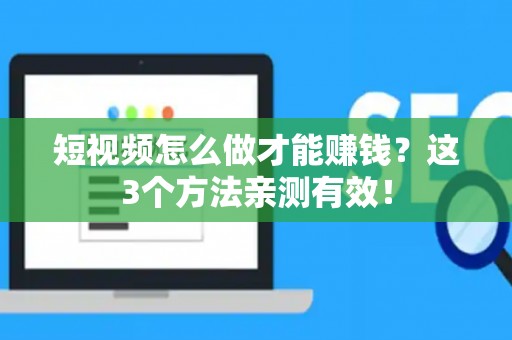 短视频怎么做才能赚钱？这3个方法亲测有效！