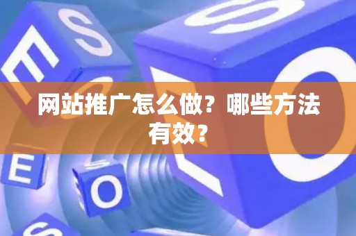 网站推广怎么做？哪些方法有效？