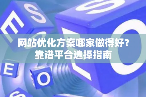 网站优化方案哪家做得好？靠谱平台选择指南