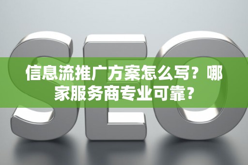 信息流推广方案怎么写？哪家服务商专业可靠？