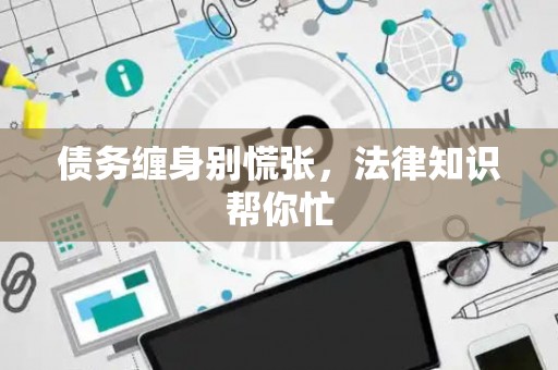 债务缠身别慌张，法律知识帮你忙