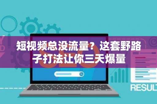 短视频总没流量？这套野路子打法让你三天爆量
