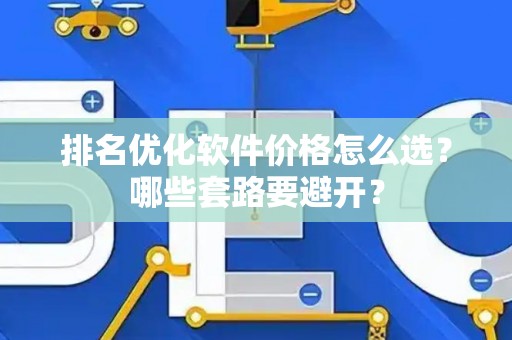 排名优化软件价格怎么选？哪些套路要避开？