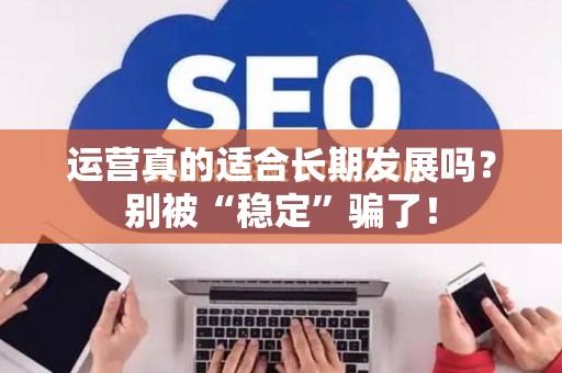 运营真的适合长期发展吗？别被“稳定”骗了！