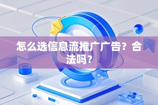 怎么选信息流推广广告？合法吗？